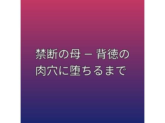 禁断の母 ― 背徳の肉穴に堕ちるまで(らぶらぶ) [d_792670]