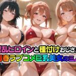 淫乱ヒロインと種付けおじさん 青春ラブコメ巨乳美女の三人(山田バンクシー) [d_793203]