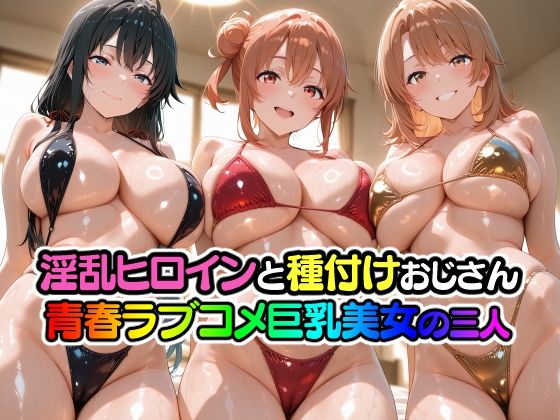淫乱ヒロインと種付けおじさん 青春ラブコメ巨乳美女の三人(山田バンクシー) [d_793203]