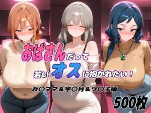 おばさんだって若いオスに抱かれたい！  ガ〇ママ＆宇〇月＆リ〇子編(ぽあい) [d_793252]