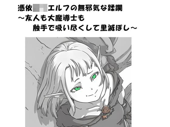 憑依ロリエルフの無邪気な蹂躙〜友人も大魔導士も触手で吸い尽くして里滅ぼし〜(ひゃくやくの夢) [d_793287]