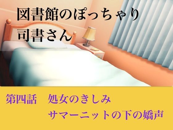 【官能小説】図書館のぽっちゃり司書さん  第四話  処女のきしみ、サマーニットの下の嬌声(青いらいおん) [d_793910]