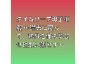 タイムリープ母子相姦 〜過去に戻って、熟母を俺の孕ませ性奴に堕とす〜(らぶらぶ) [d_793929]