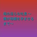 母の淫らな吐息 〜僕が母親を孕ませるまで〜(らぶらぶ) [d_793946]