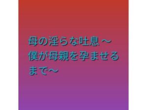 母の淫らな吐息 〜僕が母親を孕ませるまで〜(らぶらぶ) [d_793946]