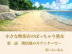 【官能小説】小さな喫茶店のぽっちゃり熟女  第一話  閉店後のカウンターで…(青いらいおん) [d_794056]