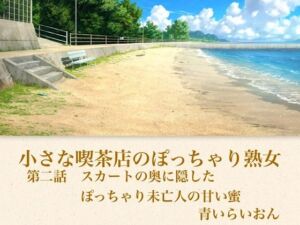 【官能小説】小さな喫茶店のぽっちゃり熟女  第二話  スカートの奥に隠したぽっちゃり未亡人の甘い蜜(青いらいおん) [d_794070]