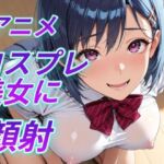 アニメコスプレ美女に顔射(Aitist8) [d_794079]