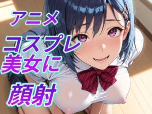 アニメコスプレ美女に顔射(Aitist8) [d_794079]