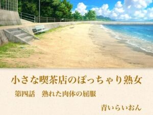 【官能小説】小さな喫茶店のぽっちゃり熟女  第四話  熟れた肉体の屈服(青いらいおん) [d_794336]