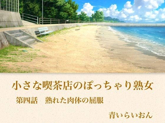 【官能小説】小さな喫茶店のぽっちゃり熟女  第四話  熟れた肉体の屈服(青いらいおん) [d_794336]