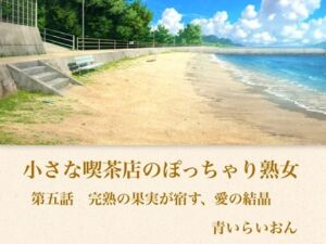 【官能小説】小さな喫茶店のぽっちゃり熟女  第五話  完熟の果実が宿す、愛の結晶(青いらいおん) [d_794349]