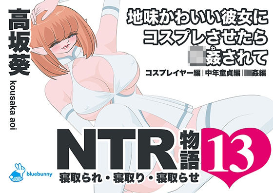 NTR物語（13）高坂葵｜地味かわいい彼女にコスプレさせたら輪●されて｜コスプレイヤー編・中年童貞編・輪●編(bluebunny) [d_794395]