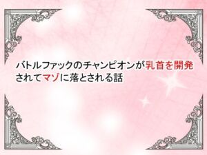 【小説】バトルファックのチャンピオンが乳首を開発されてマゾ落ちさせられる話(豆と虎) [d_794497]