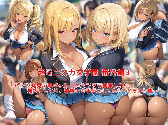 超ミニスカ女学園 番外編3〜パンツ丸見え黒ギャルJKのパンチラ観察したり、見抜きしたり、射精のお手伝いしてもらうイラスト集〜(私はいつでもここにいる) [d_794623]