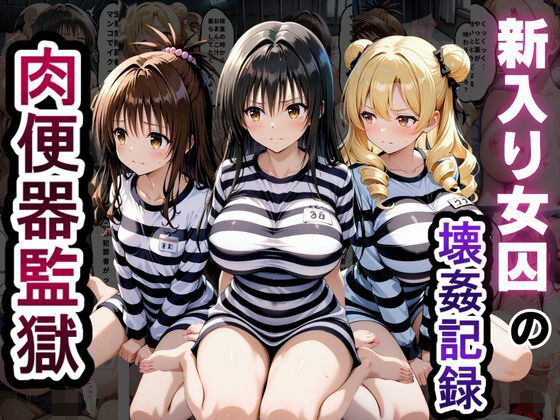 肉便器監獄 新入り女囚の壊姦記録〜T〇LOVEる編〜(とろとろ学園) [d_795117]