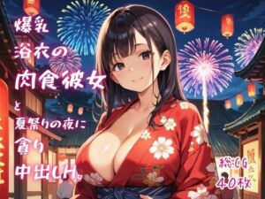 爆乳浴衣の肉食彼女と、夏祭りの夜に貪り中出しH。(ねこねこパンチ2号店) [d_795294]