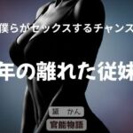 僕らがセックスするチャンス 〜年の離れた従妹〜(官能物語) [d_795730]