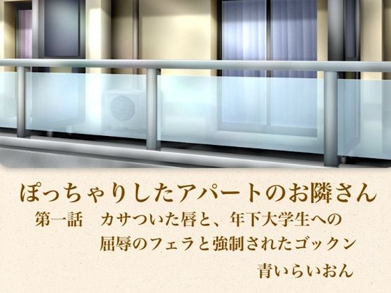 【官能小説】ぽっちゃりしたアパートのお隣さん  第一話  カサついた唇と、年下大学生への屈辱のフェラと強●されたゴックン(青いらいおん) [d_795779]