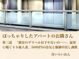 【官能小説】ぽっちゃりしたアパートのお隣さん  第三話  「激安のデリヘル以下やないの……」猛暑に喘ぐ49歳人妻、5000円の冷気と強●中出し調教(青いらいおん) [d_795959]