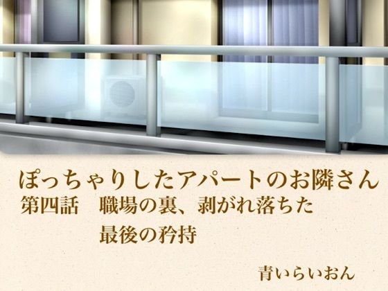 【官能小説】ぽっちゃりしたアパートのお隣さん  第四話  職場の裏、崩れ落ちた最後の矜持(青いらいおん) [d_796024]