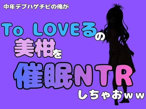中年デブハゲチビの俺が『To LOVEる』の美柑を催●NTRしちゃおww(アポロン) [d_796309]