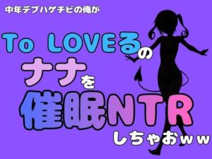 中年デブハゲチビの俺が『To LOVEる』のナナを催●NTRしちゃおww(アポロン) [d_796325]