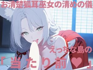 お清楚狐耳巫女の清めの儀〜えっちな島の当たり前〜(礼節製作所) [d_796327]