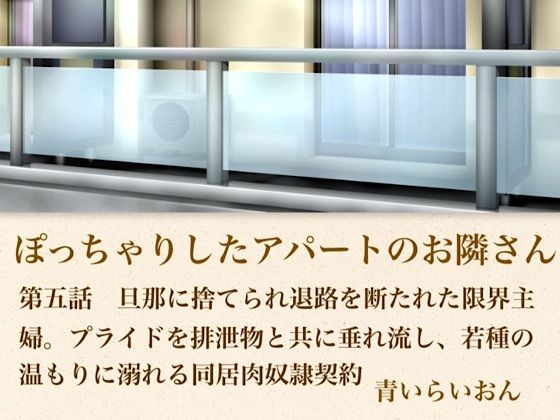 【官能小説】ぽっちゃりしたアパートのお隣さん  第五話  旦那に捨てられ退路を断たれた限界主婦。プライドを排泄物とともに垂れ流し、若種の温もりに溺れる同居肉奴●契約(青いらいおん) [d_796328]