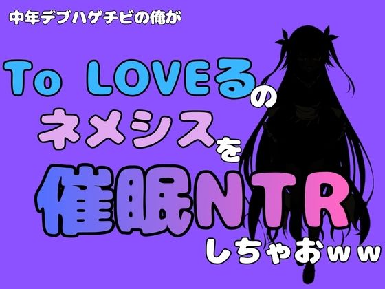 中年デブハゲチビの俺が『To LOVEる』のネメシスを催●NTRしちゃおww(アポロン) [d_796342]