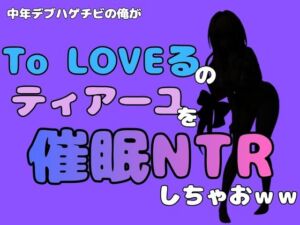 中年デブハゲチビの俺が『To LOVEる』のティアーユ・ルナティークを催●NTRしちゃおww(アポロン) [d_796348]