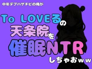 中年デブハゲチビの俺が『To LOVEる』の天条院を催●NTRしちゃおww(アポロン) [d_796369]