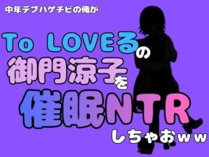 中年デブハゲチビの俺が『To LOVEる』の御門涼子を催●NTRしちゃおww(アポロン) [d_796380]