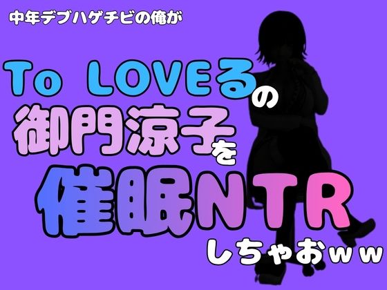 中年デブハゲチビの俺が『To LOVEる』の御門涼子を催●NTRしちゃおww(アポロン) [d_796380]