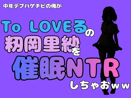 中年デブハゲチビの俺が『To LOVEる』の籾岡里紗を催●NTRしちゃおww(アポロン) [d_796388]