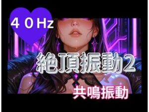 40Hz絶頂振動2 ─ 共鳴中毒(ヒメゴト) [d_796567]
