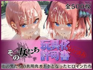 その女たち、玩具化許可証発行済み -街の男たちの共用肉オナホとなったヒロインたち- 一花＆二乃編(みんなの陥落街) [d_796807]