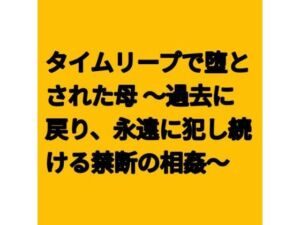 タイムリープで堕とされた母 〜過去に戻り、永遠に犯し続ける禁断の相姦〜(らぶらぶ) [d_796981]