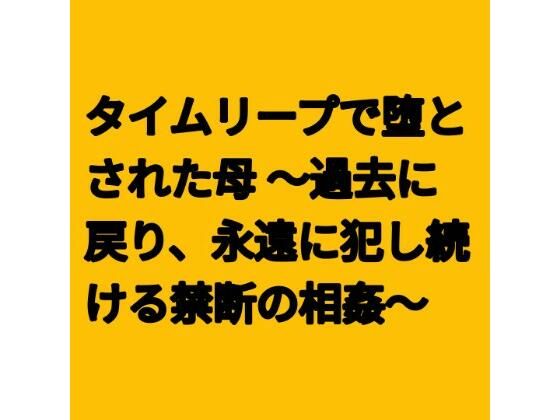 タイムリープで堕とされた母 〜過去に戻り、永遠に犯し続ける禁断の相姦〜(らぶらぶ) [d_796981]