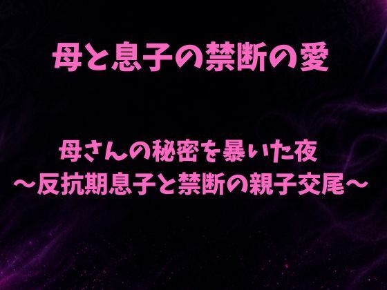 母さんの秘密を暴いた夜〜反抗期息子と禁断の親子交尾〜(欲望愛着) [d_797047]