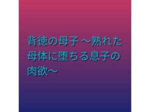 背徳の母子 〜熟れた母体に堕ちる息子の肉欲〜(らぶらぶ) [d_797392]