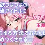 性欲つよつよ 担当アイドルにあらゆる方法でおちんぽを舐めつくされる☆【玉舐め/バキュームフェラ/精液搾り/精液ごっくん】(どきどきぼいす) [d_798184]