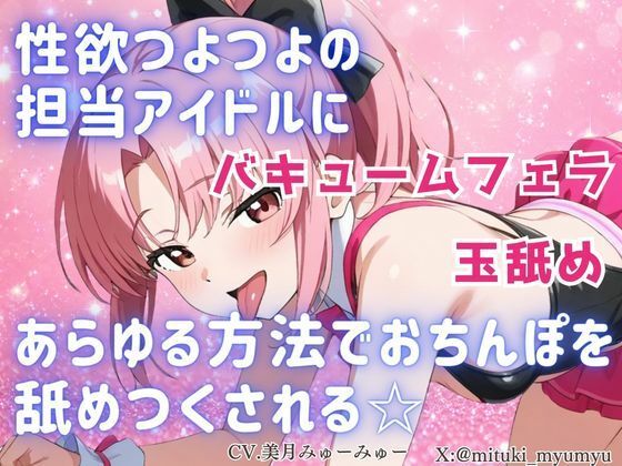 性欲つよつよ 担当アイドルにあらゆる方法でおちんぽを舐めつくされる☆【玉舐め/バキュームフェラ/精液搾り/精液ごっくん】(どきどきぼいす) [d_798184]