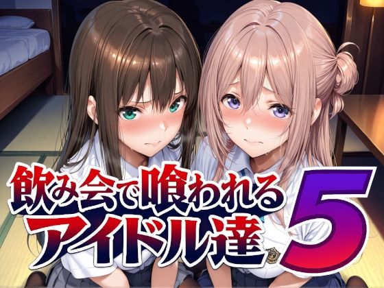飲み会で喰われるアイドル達5(Albatross HARD‐アルバトロス ハード‐) [d_798216]