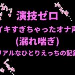 演技ゼロ、イキすぎちゃったオナ声（溺れ喘ぎ）〜リアルなひとりえっちの記録〜(絶頂ひとりオナ子) [d_798718]