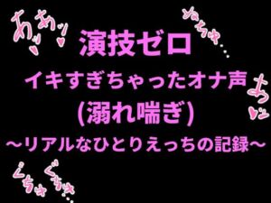 演技ゼロ、イキすぎちゃったオナ声（溺れ喘ぎ）〜リアルなひとりえっちの記録〜(絶頂ひとりオナ子) [d_798718]