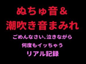 ぬちゅ音＆潮吹き音まみれ。ごめんなさい、泣きながら何度もイッちゃうリアル記録(絶頂ひとりオナ子) [d_798726]