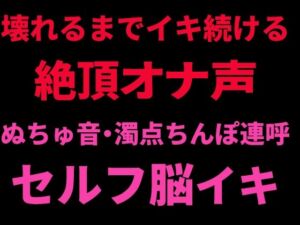 壊れるまでイキ続ける絶頂オナ声 〜ぬちゅ音・濁点ちんぽ連呼・セルフ脳イキ〜(絶頂ひとりオナ子) [d_798731]