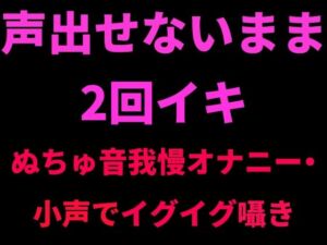 声出せないまま2回イキ 〜ぬちゅ音我慢オナニー・小声でイグイグ囁き〜(絶頂ひとりオナ子) [d_798737]
