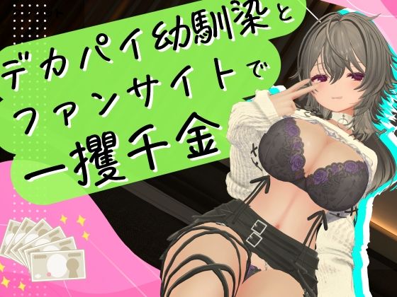 デカパイ幼馴染とファンサイト経営で一攫千金！(むにむに専門店) [d_798964]